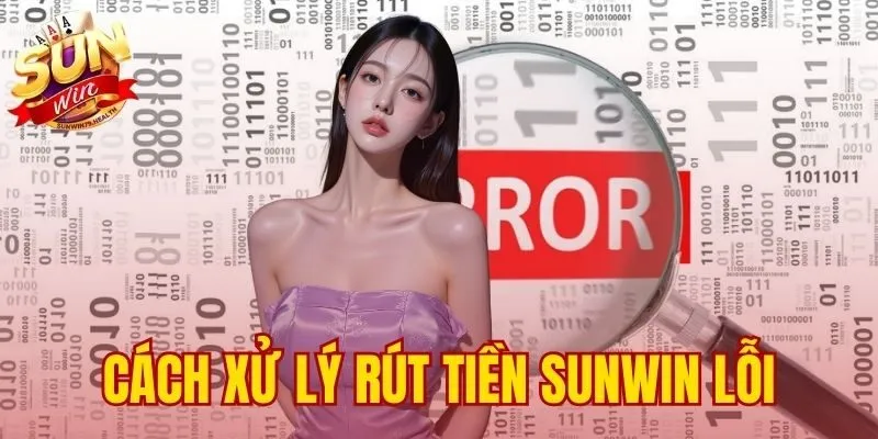 Cách Xử Lý Rút Tiền Sunwin Lỗi - Chẩn Đoán 3 Lý Do Chính 1 cách xử lý rút tiền SUNWIN lỗi